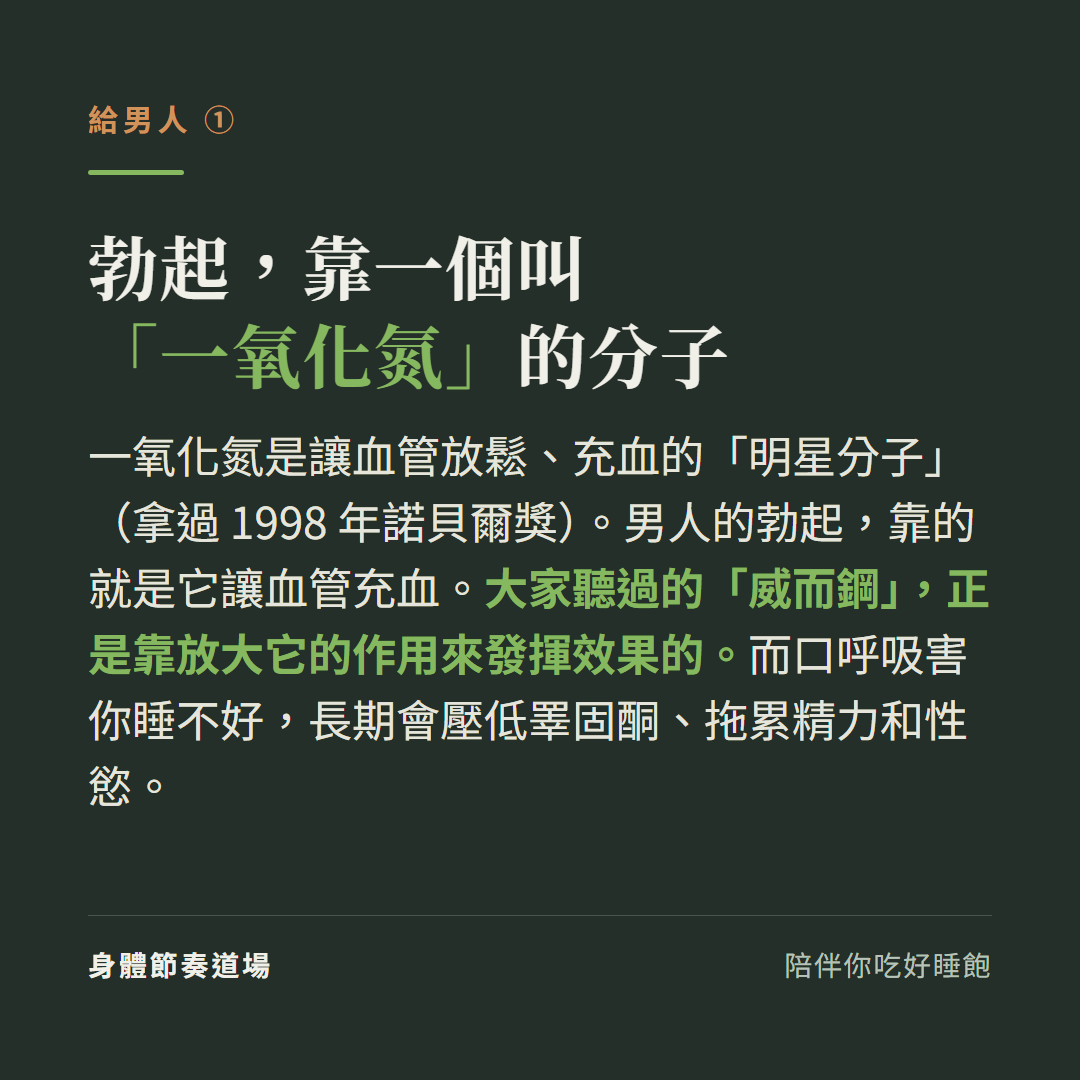 勃起靠一個叫一氧化氮的分子:一氧化氮是讓血管放鬆充血的明星分子拿過1998諾貝爾獎,男人勃起靠它讓血管充血威而鋼正是靠放大它的作用來發揮效果,而口呼吸害你睡不好長期壓低睪固酮拖累精力和性慾