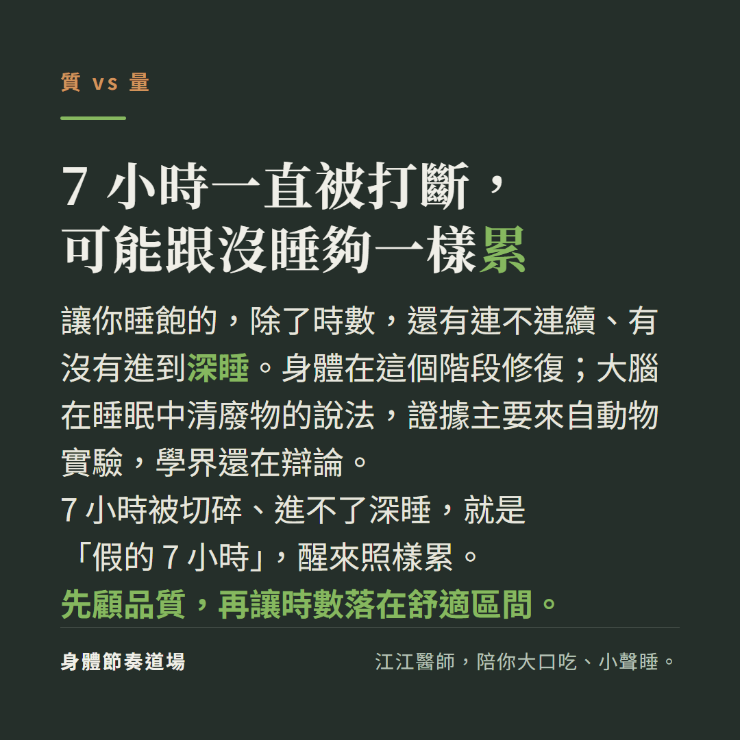 7 小時一直被打斷，可能跟沒睡夠一樣累；讓你睡飽的除了時數還有連不連續、有沒有進到深睡。身體在這個階段修復；大腦在睡眠中清廢物的說法，證據主要來自動物實驗、學界還在辯論；7 小時被切碎進不了深睡就是「假的 7 小時」、醒來照樣累