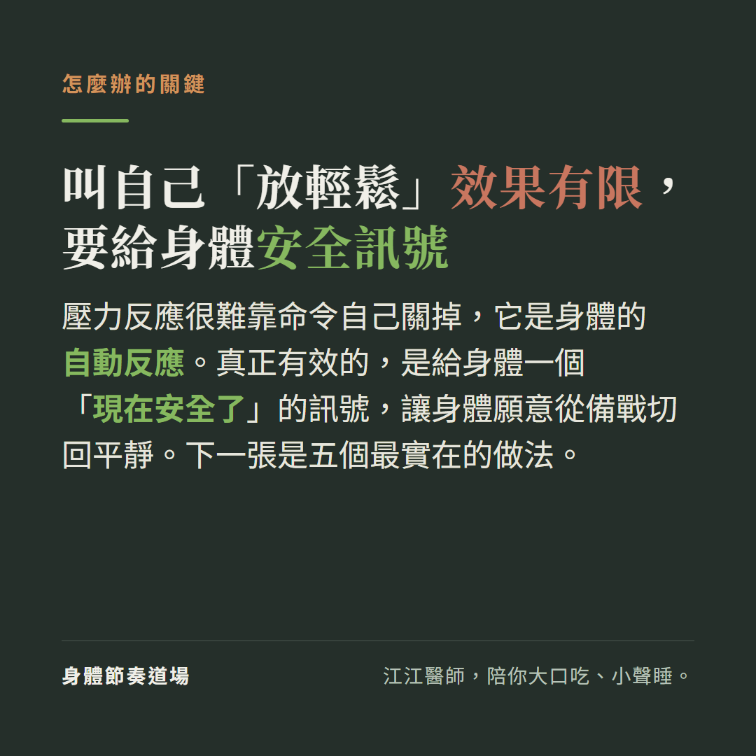 叫自己放輕鬆效果有限要給身體安全訊號:壓力反應很難靠命令自己關掉它是身體的自動反應,真正有效的是給身體一個現在安全了的訊號讓身體願意從備戰切回平靜