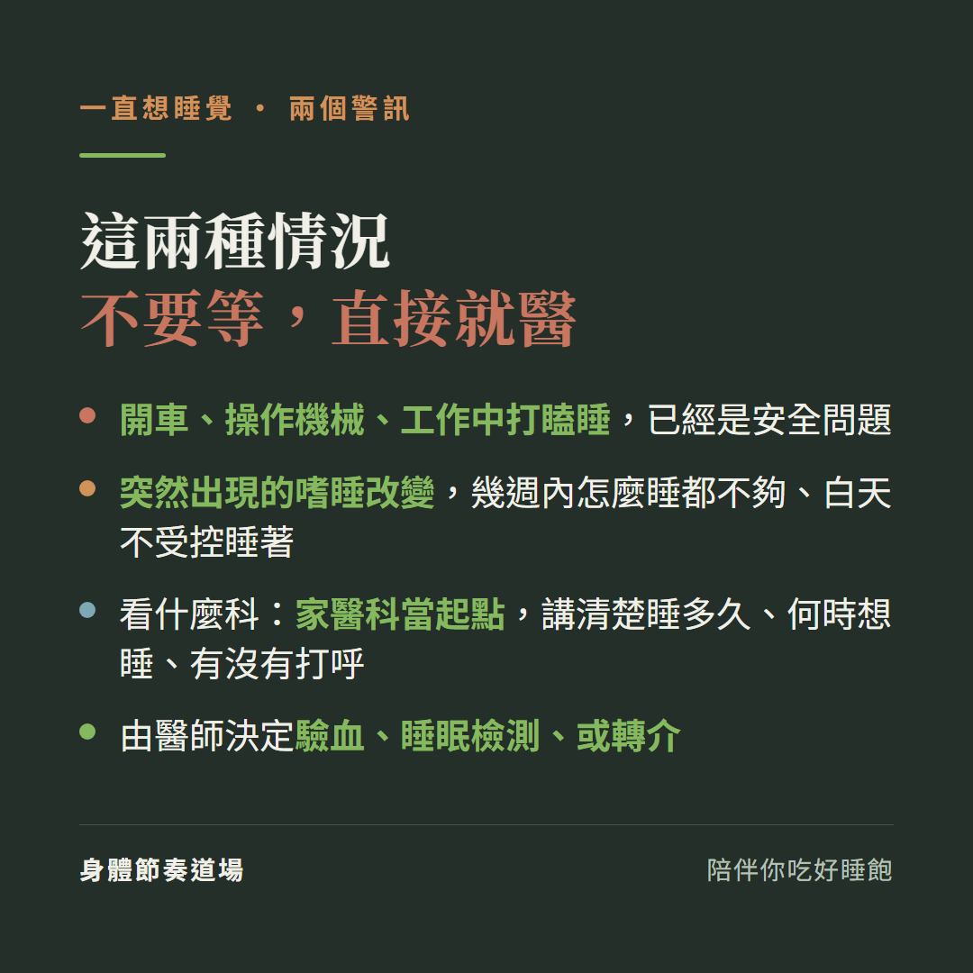 嗜睡兩個警訊不要等直接就醫:開車操作機械工作中打瞌睡已經是安全問題、突然出現的嗜睡改變幾週內怎麼睡都不夠白天不受控睡著;看什麼科家醫科當起點講清楚睡多久何時想睡有沒有打呼由醫師決定驗血睡眠檢測或轉介