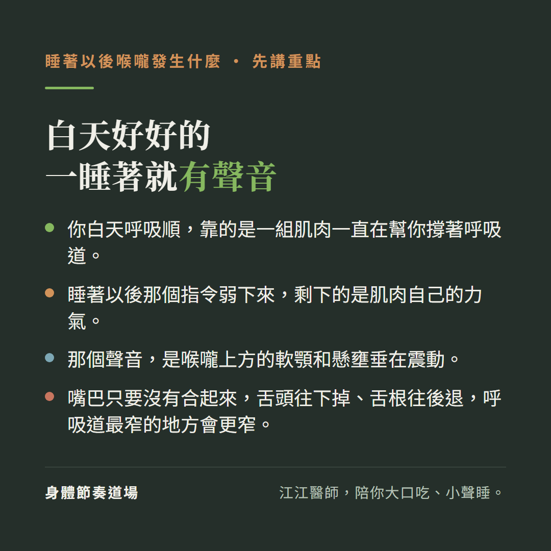 白天好好的一睡著就有聲音 先講重點:你白天呼吸順靠的是一組肌肉一直在幫你撐著呼吸道、睡著以後那個指令弱下來剩下的是肌肉自己的力氣、那個聲音是喉嚨上方的軟顎和懸壅垂在震動、嘴巴只要沒有合起來舌頭往下掉舌根往後退呼吸道最窄的地方會更窄
