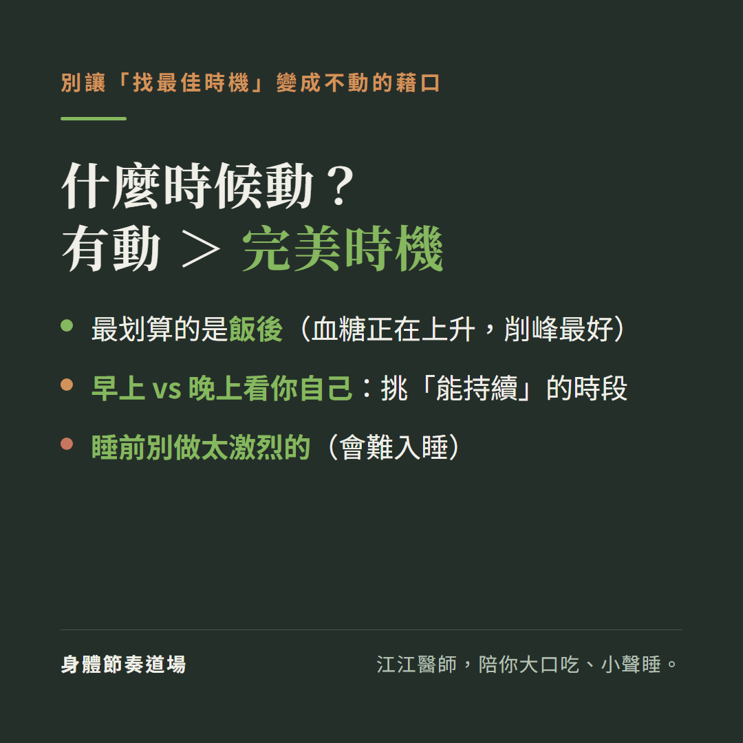 什麼時候運動有動勝過完美時機:最划算的是飯後(血糖正在上升削峰最好)、早上晚上看你自己挑能持續的時段、睡前別做太激烈的會難入睡,別讓找最佳時機變成不動的藉口