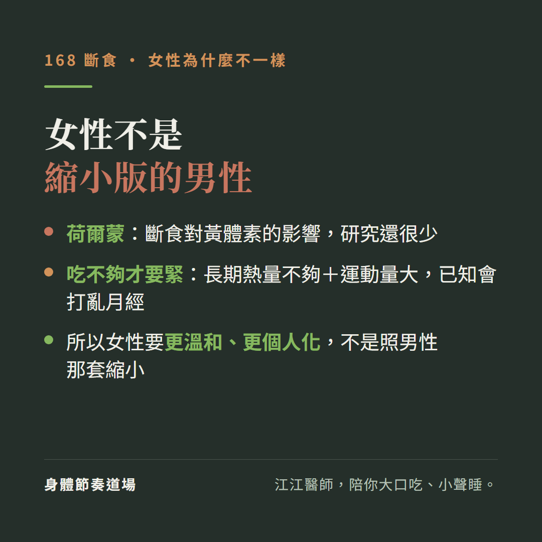 168斷食女性不是縮小版的男性:荷爾蒙方面斷食對黃體素的影響研究還很少、吃不夠才要緊長期熱量不夠加運動量大已知會打亂月經、所以女性要更溫和更個人化不是照男性那套縮小