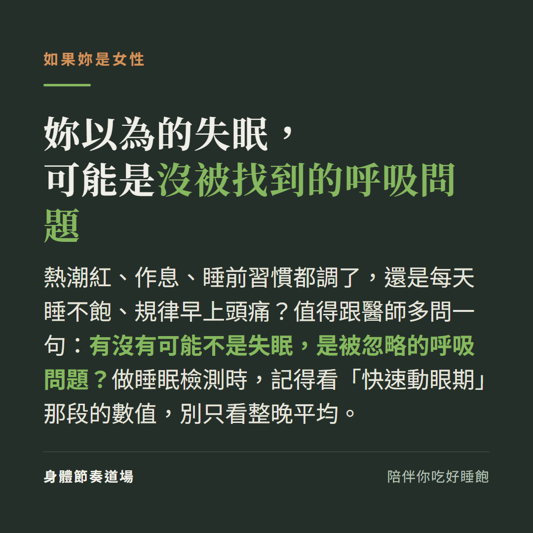 如果妳是女性:熱潮紅作息睡前習慣都調了還是睡不飽、早上頭痛,值得問醫師會不會是被忽略的呼吸問題;做睡眠檢測要看快速動眼期數值,別只看整晚平均