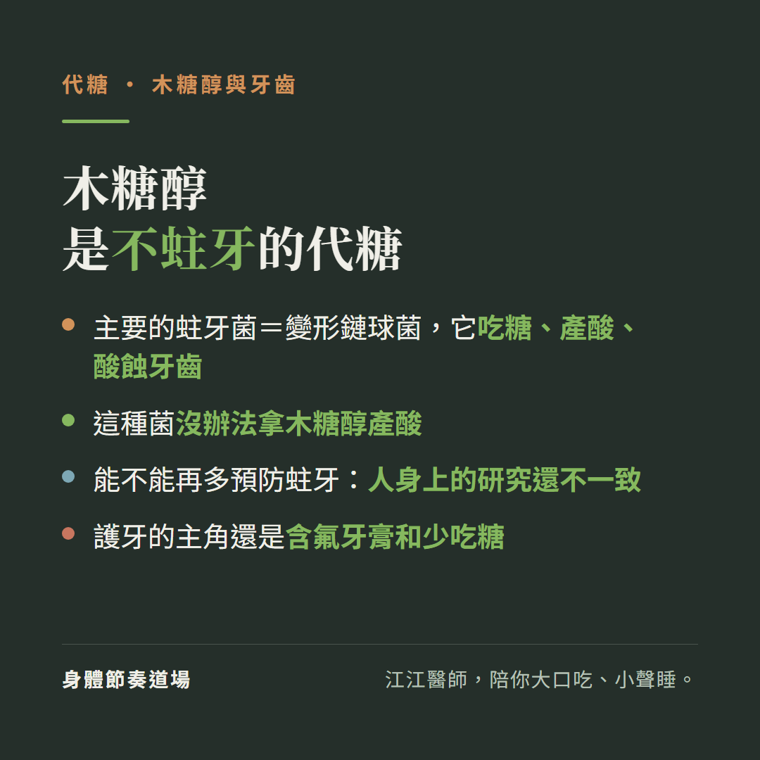木糖醇是不蛀牙的代糖:主要的蛀牙菌變形鏈球菌吃糖產酸酸蝕牙齒、這種菌沒辦法拿木糖醇產酸、能不能再多預防蛀牙人身上的研究還不一致、護牙的主角還是含氟牙膏和少吃糖