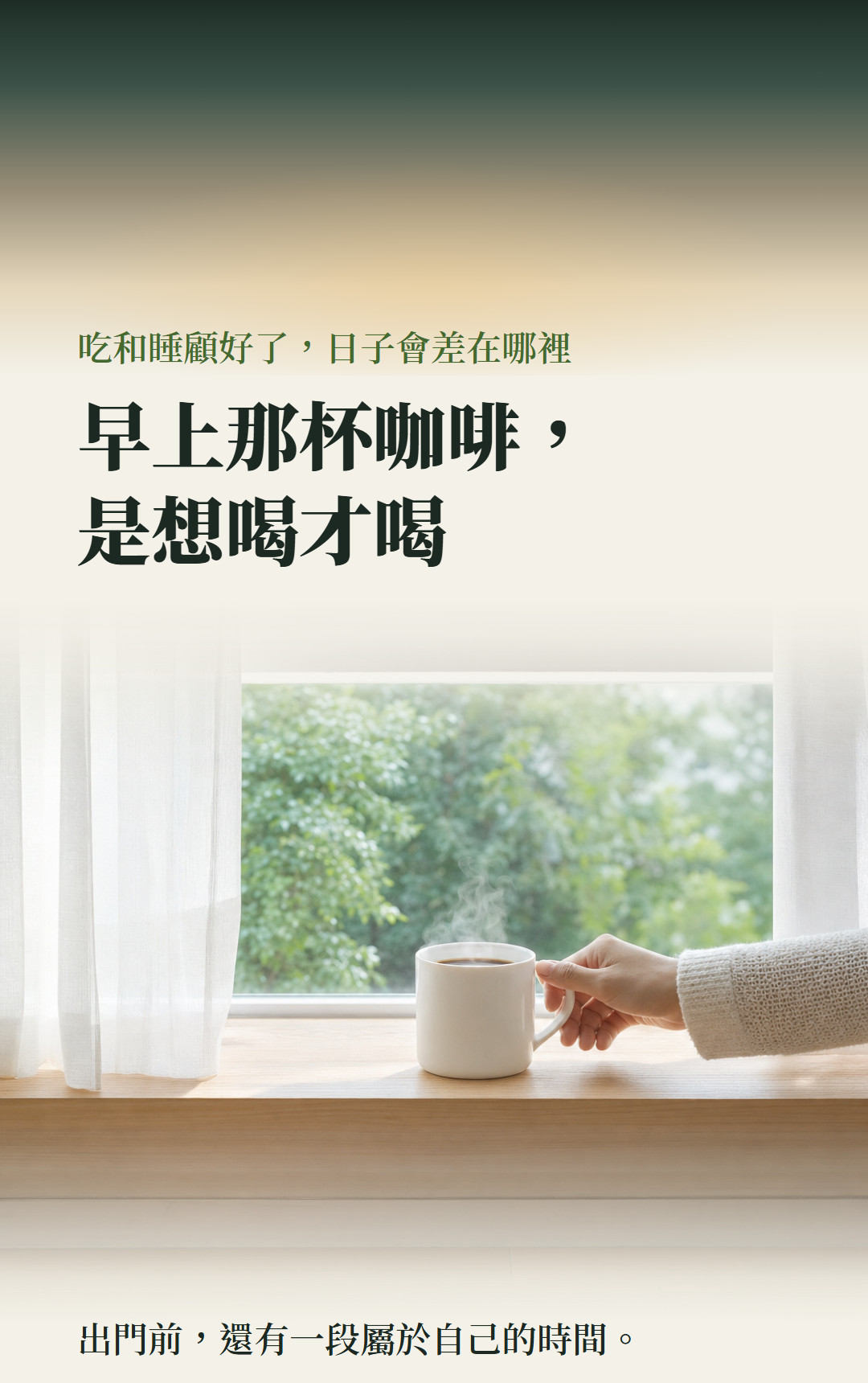 吃和睡顧好了,日子會差在哪裡。早上那杯咖啡,是想喝才喝。出門前,還有一段屬於自己的時間。
