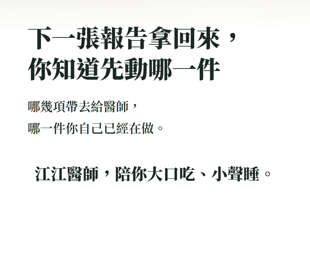 下一張報告拿回來,你知道先動哪一件。哪幾項帶去給醫師,哪一件你自己已經在做。江江醫師,陪你大口吃、小聲睡。