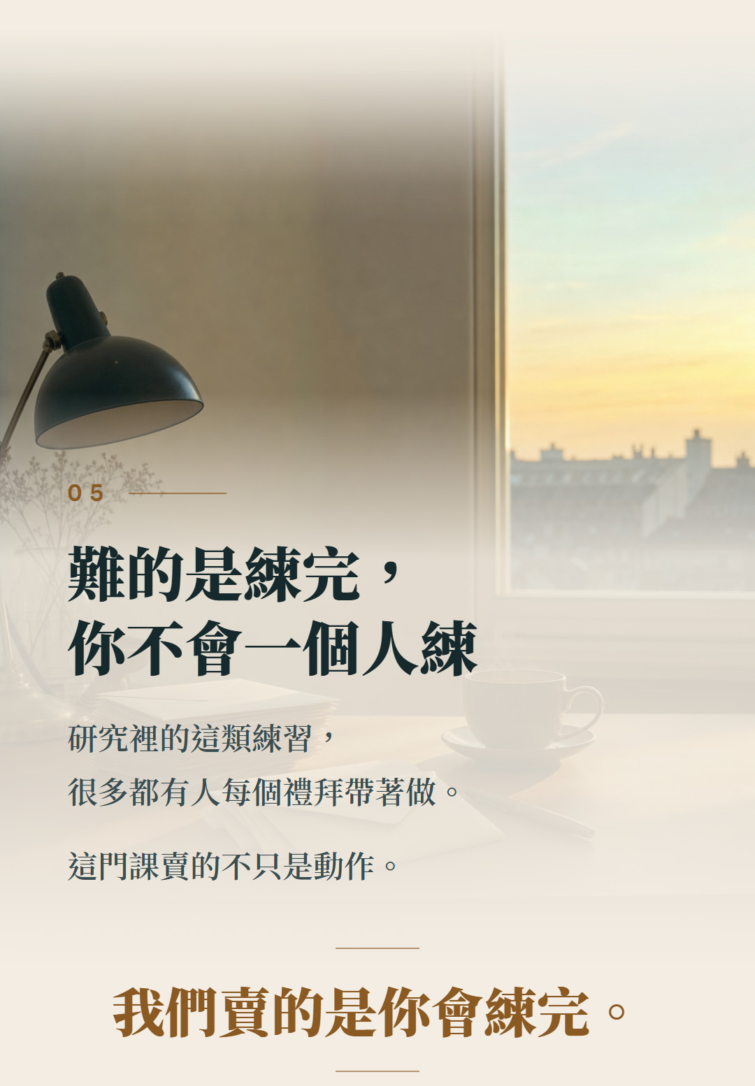 難的是練完,你不會一個人練。研究裡的這類練習,很多都有人每個禮拜帶著做。這門課賣的不只是動作。我們賣的是你會練完。
